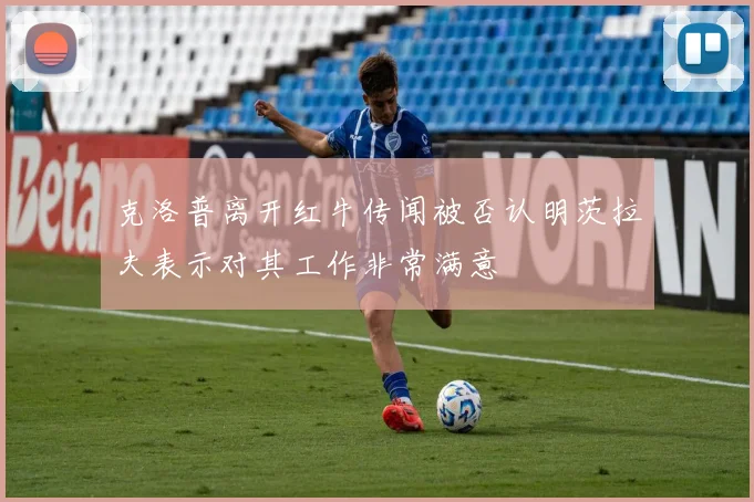 克洛普离开红牛传闻被否认明茨拉夫表示对其工作非常满意