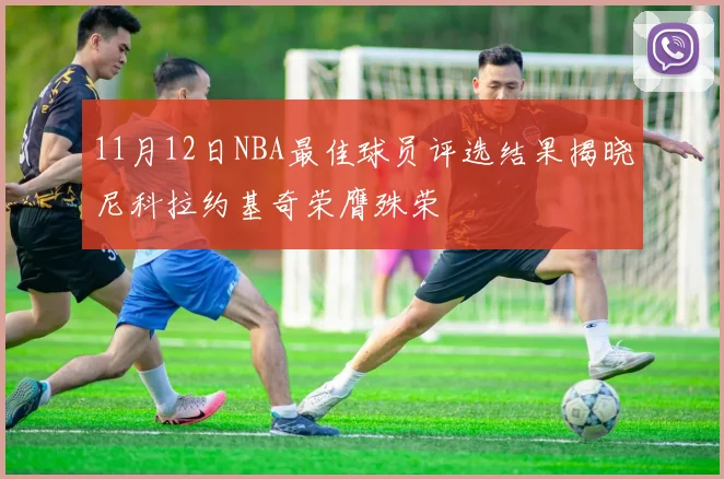 11月12日NBA最佳球员评选结果揭晓尼科拉约基奇荣膺殊荣