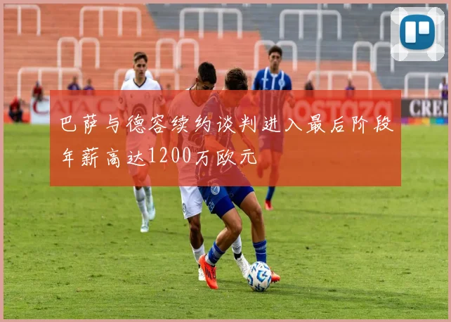 巴萨与德容续约谈判进入最后阶段年薪高达1200万欧元