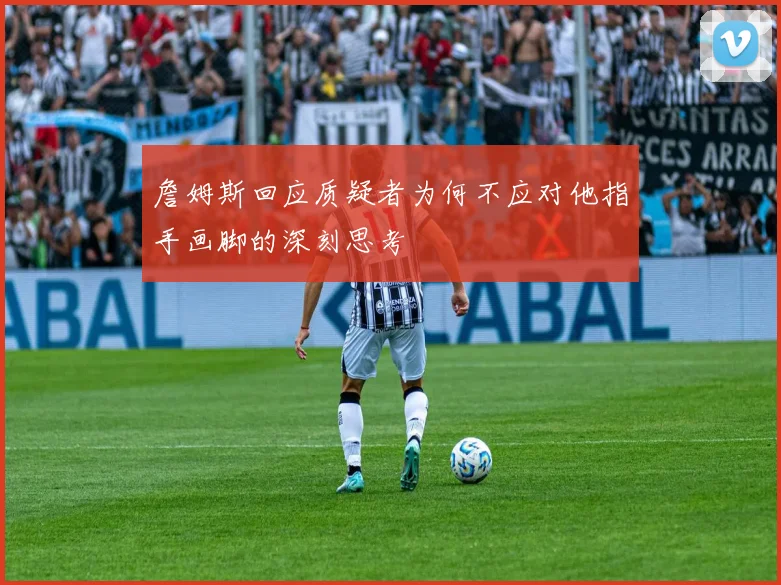 詹姆斯回应质疑者为何不应对他指手画脚的深刻思考